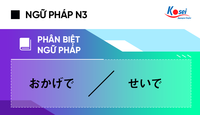 Ngữ Pháp Tiếng Nhật N3: Phân Biệt おかげで Với せいで